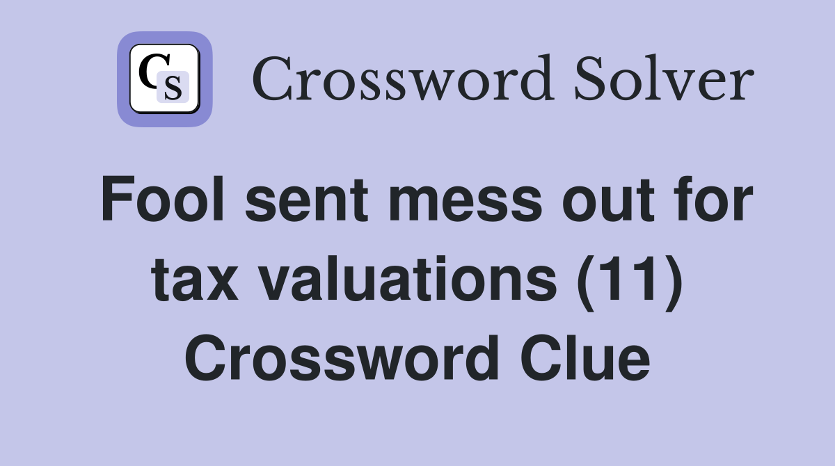 Fool sent mess out for tax valuations (11) Crossword Clue Answers Crossword Solver